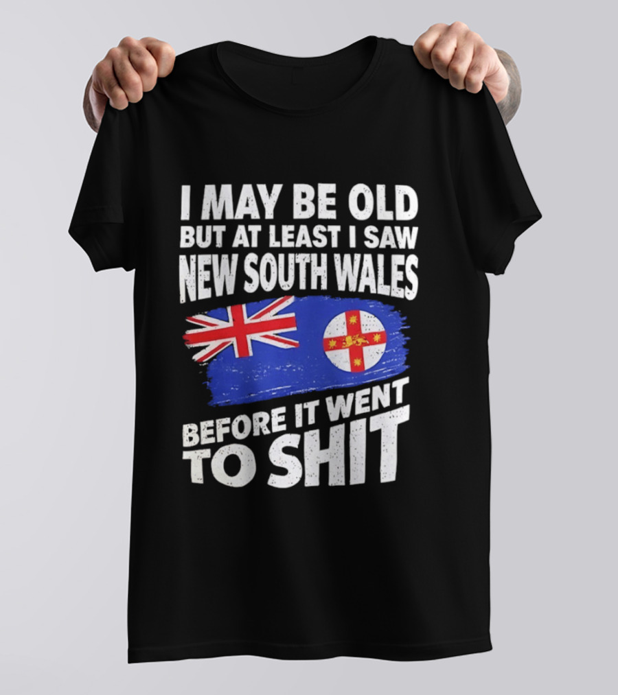 I May Be Old But At Least I Saw New South Wales Before It Went To Shit T-Shirt