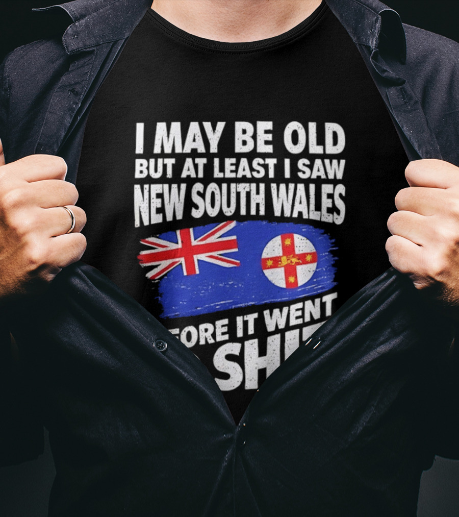 I May Be Old But At Least I Saw New South Wales Before It Went To Shit T-Shirt