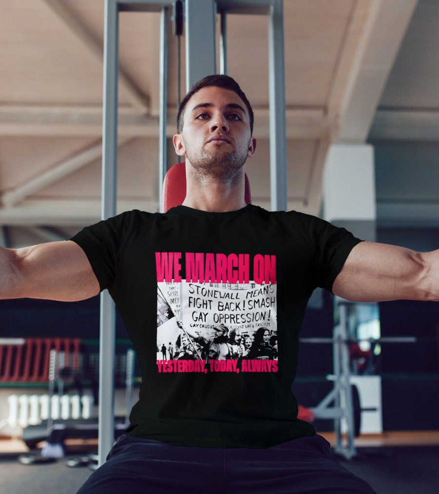 We March On Stonewall Mean Fight Back Smash Gay Oppression Yesterday Today Always T-Shirt