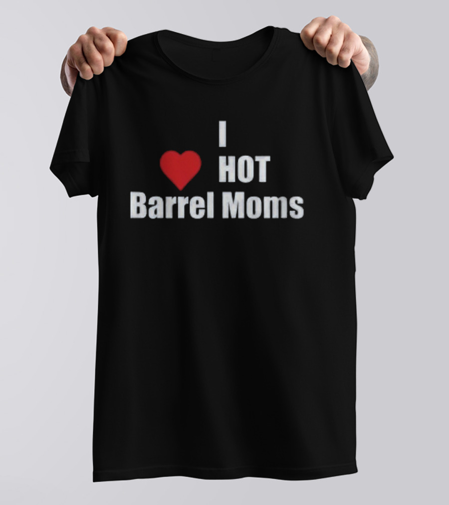 I Love Hot Barrel Moms T-Shirt