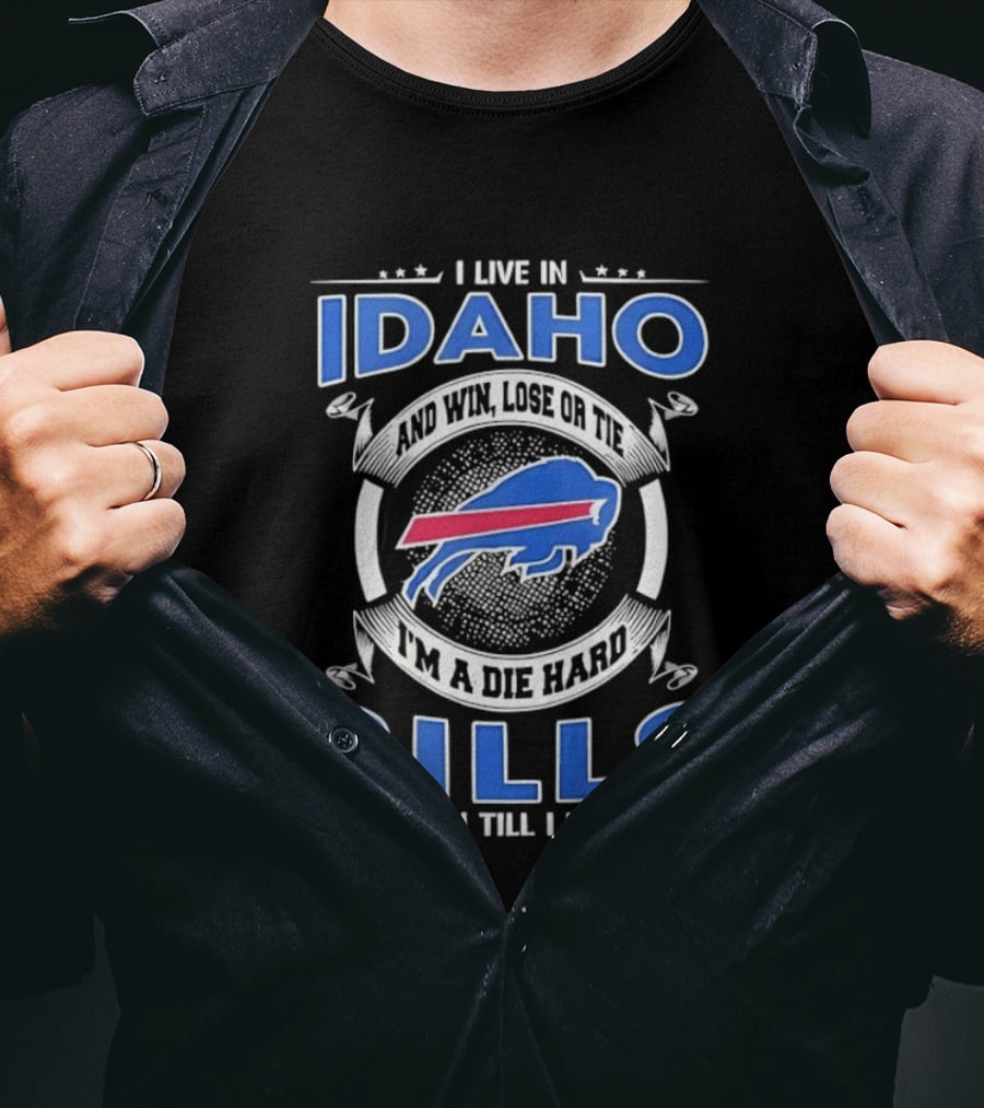 I Live In Idaho Win Lose Or Tie I'm A Die Hard Buffalo Bills Fan Till I Die T-Shirt