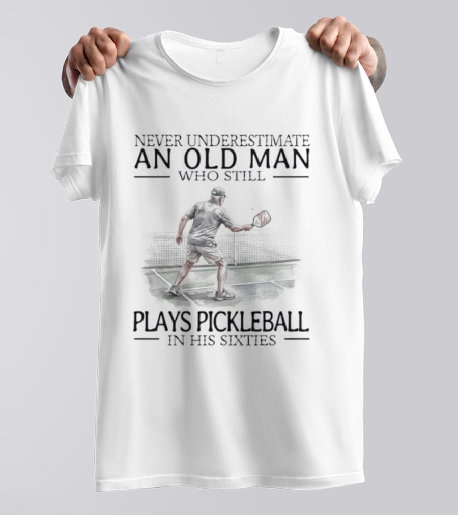 Never Underestimate An Old Man Who Still Plays Pickleball In His Sixties T-Shirt