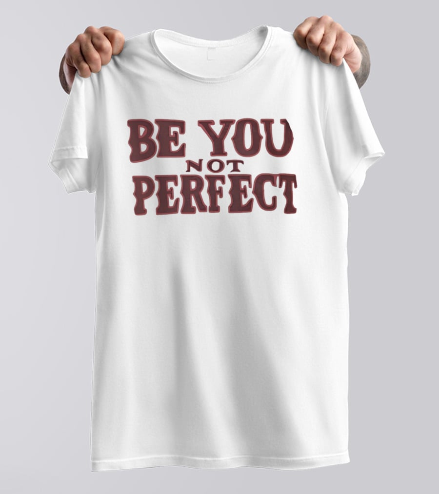 Be You Not Perfect Inspirational Text Empowerment T-Shirt