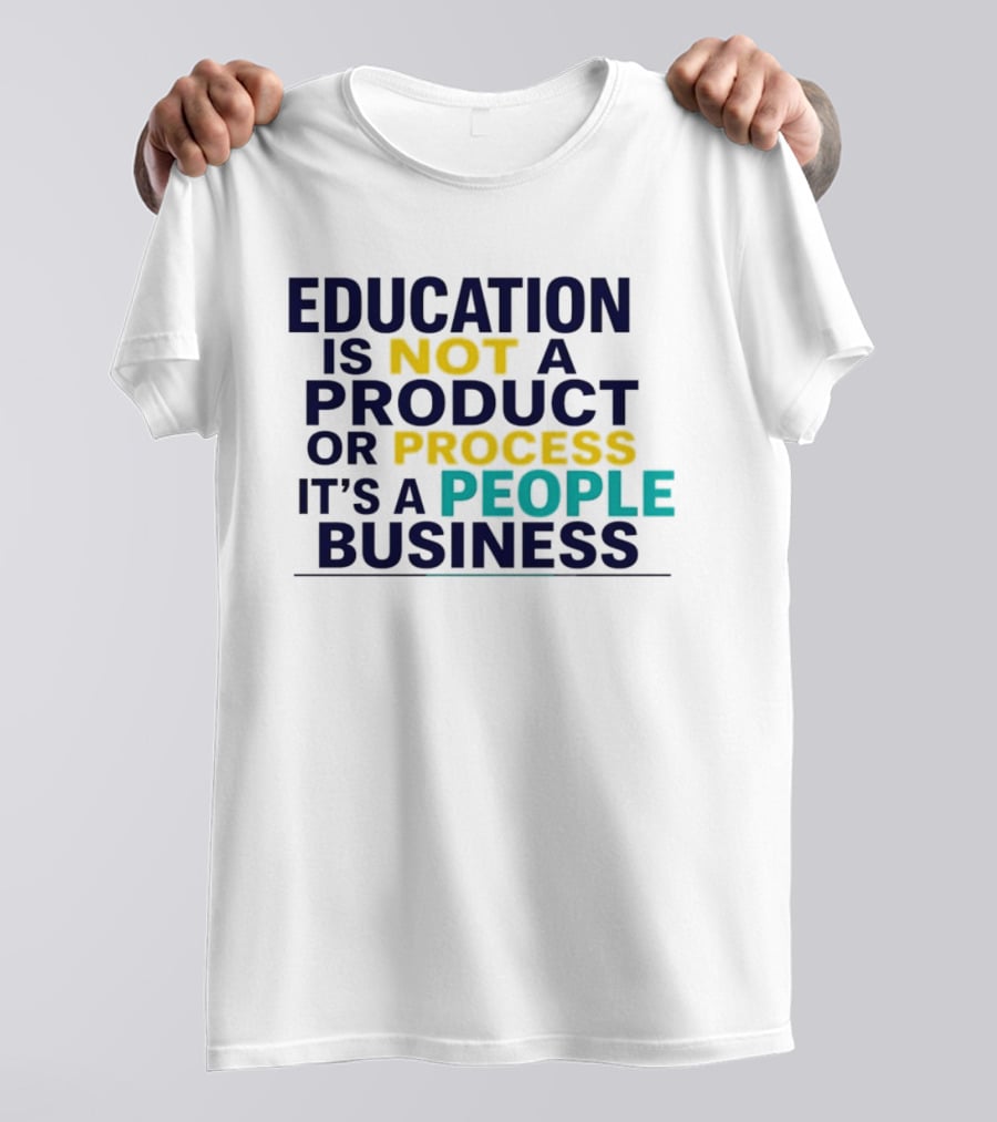 Education Is Not A Product Or Process It's A People Business T-Shirt