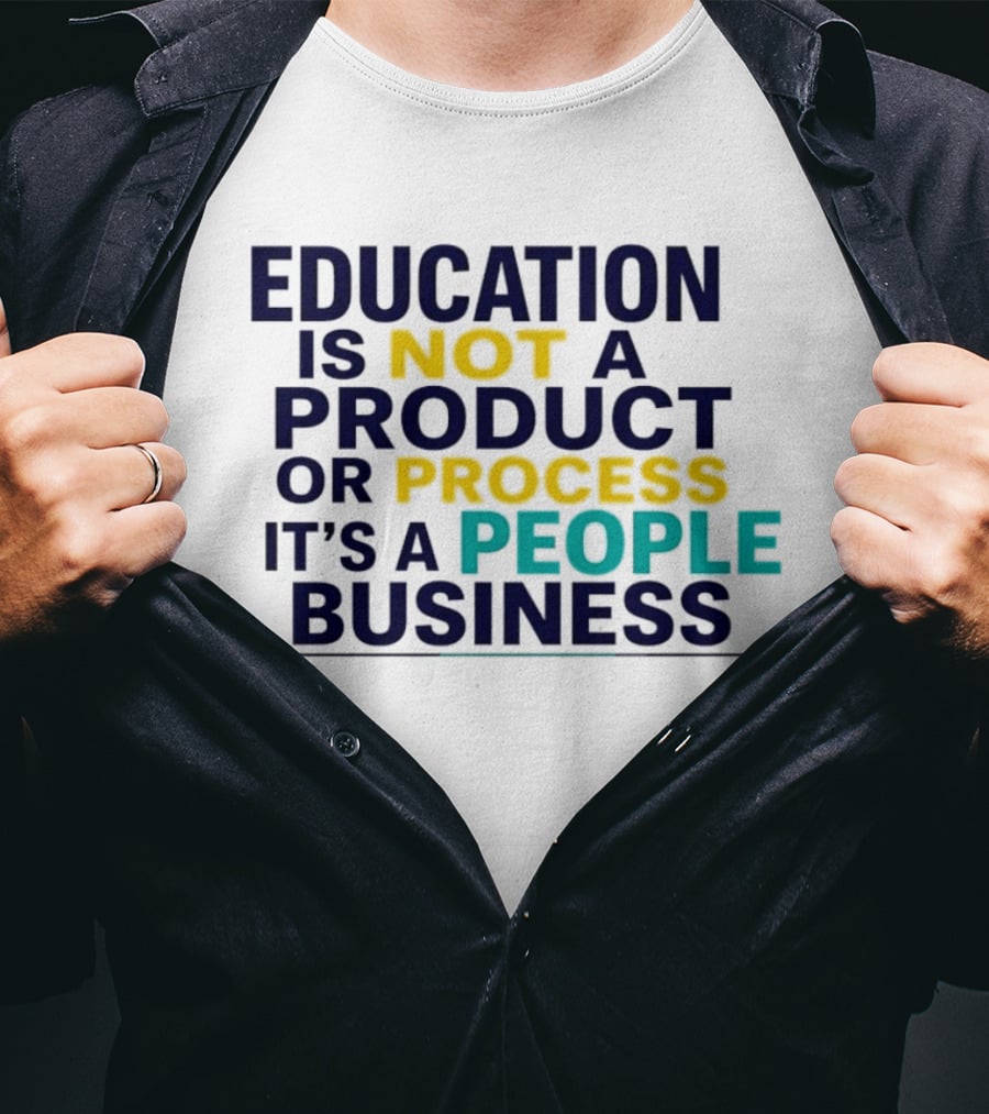 Education Is Not A Product Or Process It's A People Business T-Shirt