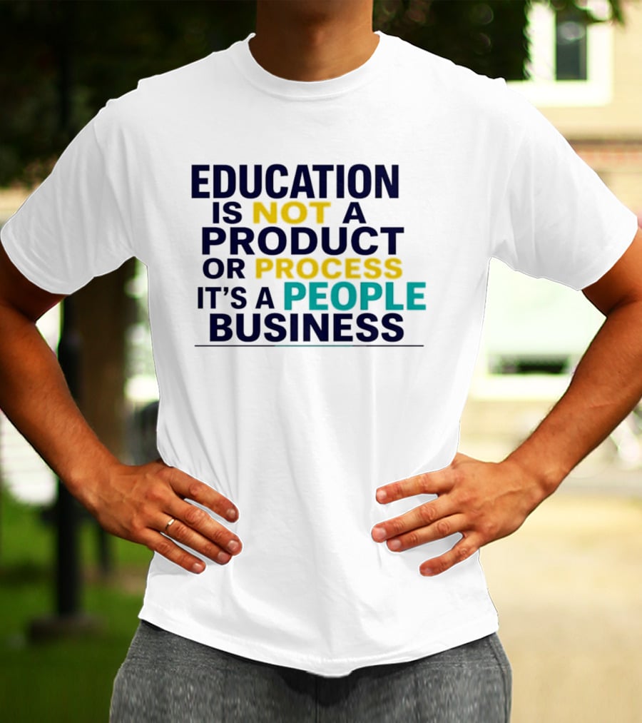 Education Is Not A Product Or Process It's A People Business T-Shirt