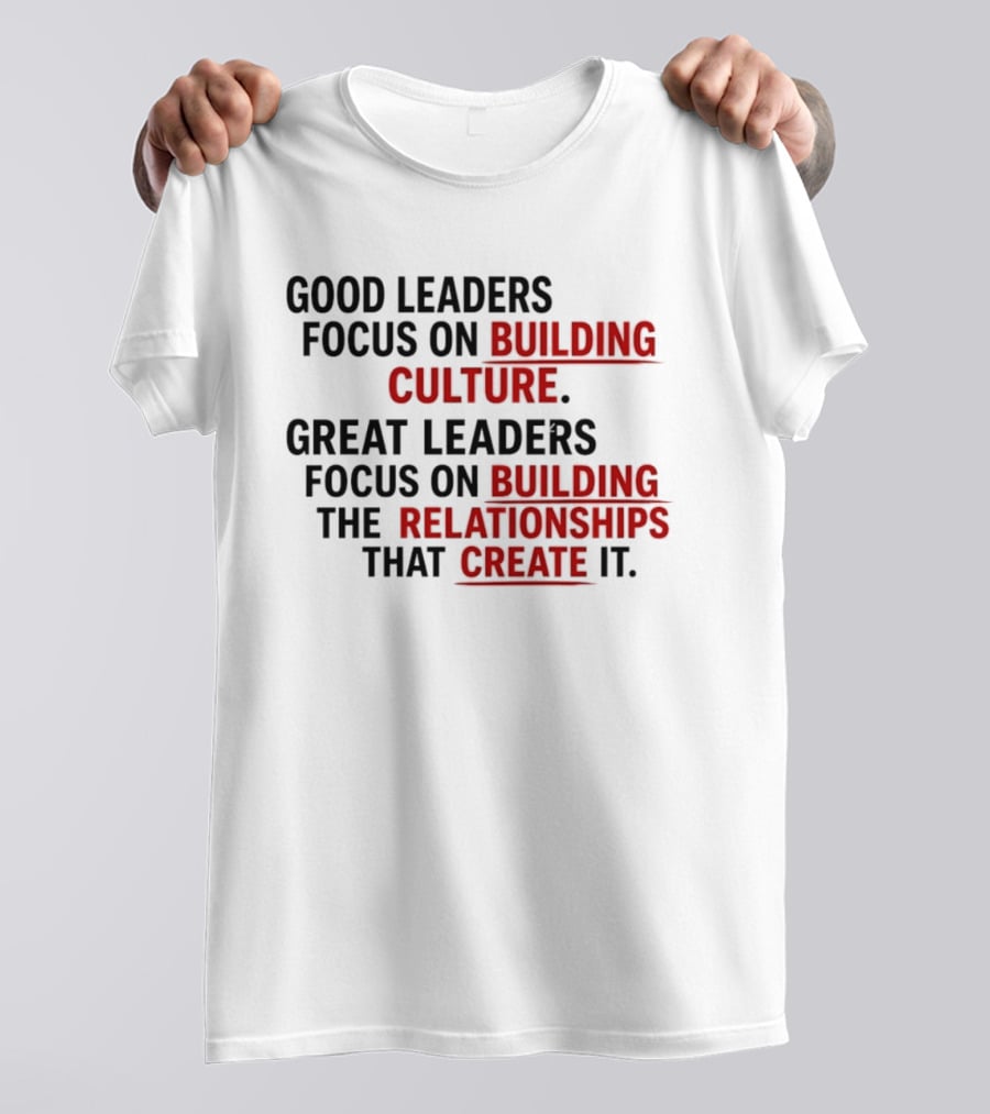 Good Leaders Focus On Building Culture Great Leaders Focus On Building Relationships T-Shirt