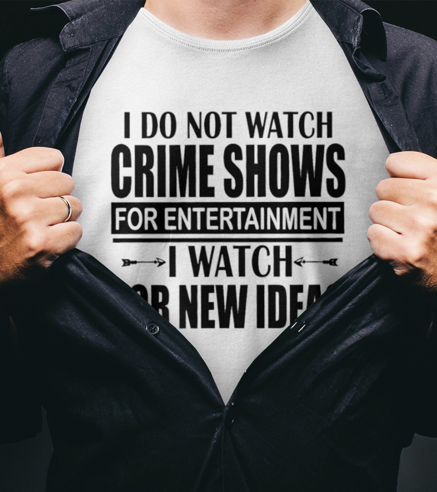 I Do Not Watch Crime Shows For Entertainment I For New Ideas T-Shirt
