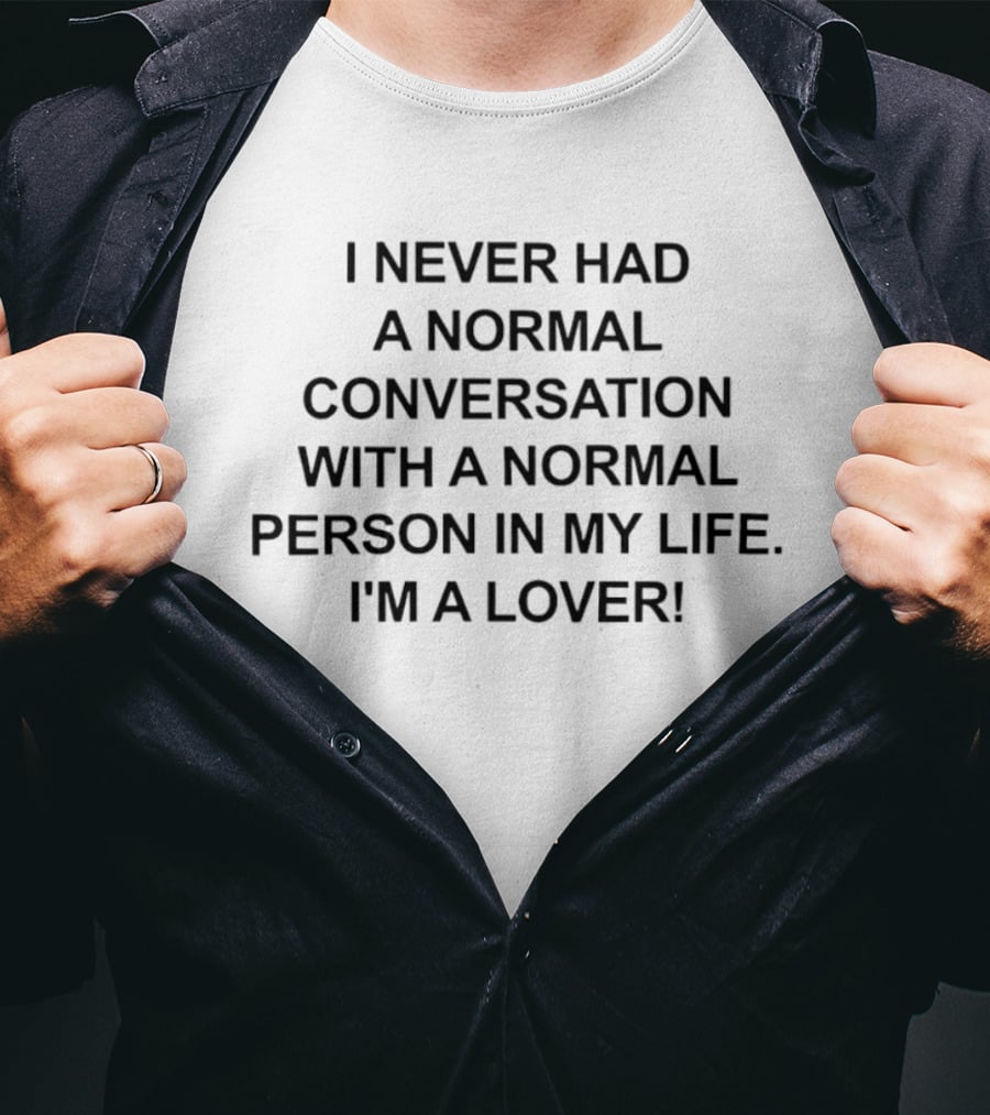 I Never Had A Normal Conversation With A Normal Person In My Life I'm A Lover T-Shirt