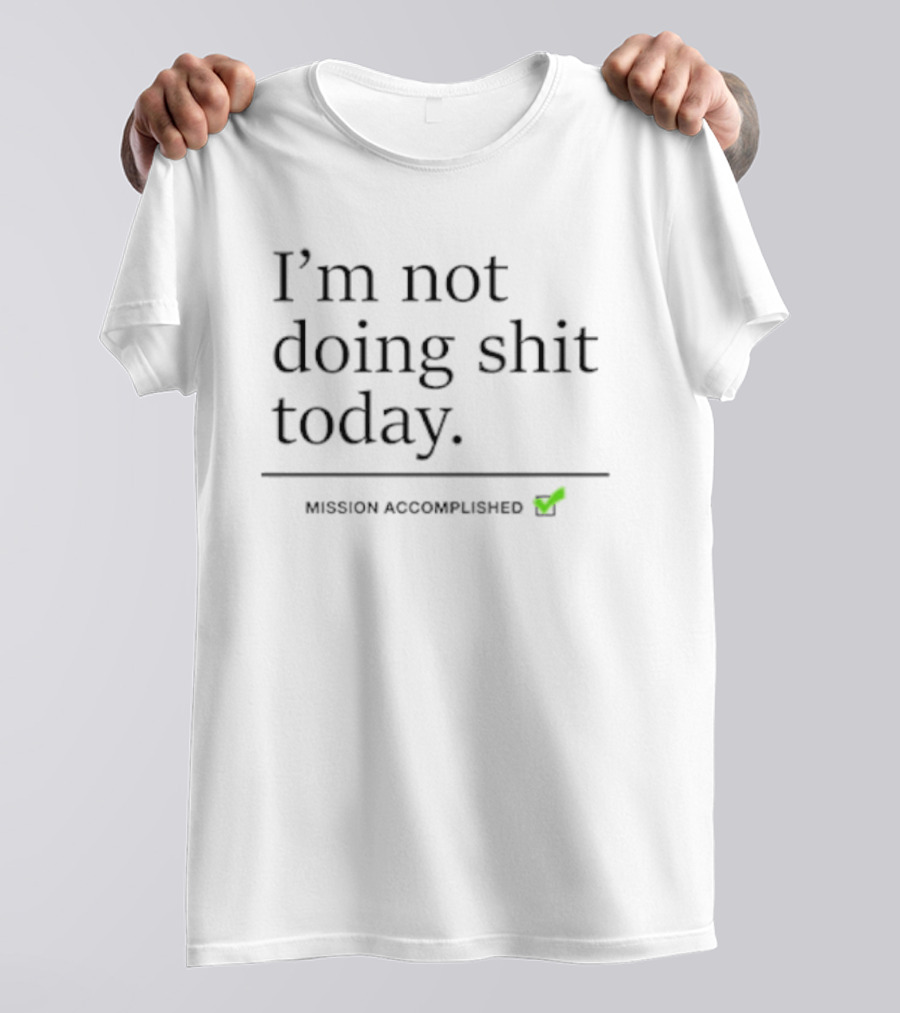 I’m Not Doing Shit Today Mission Accomplished T-Shirt