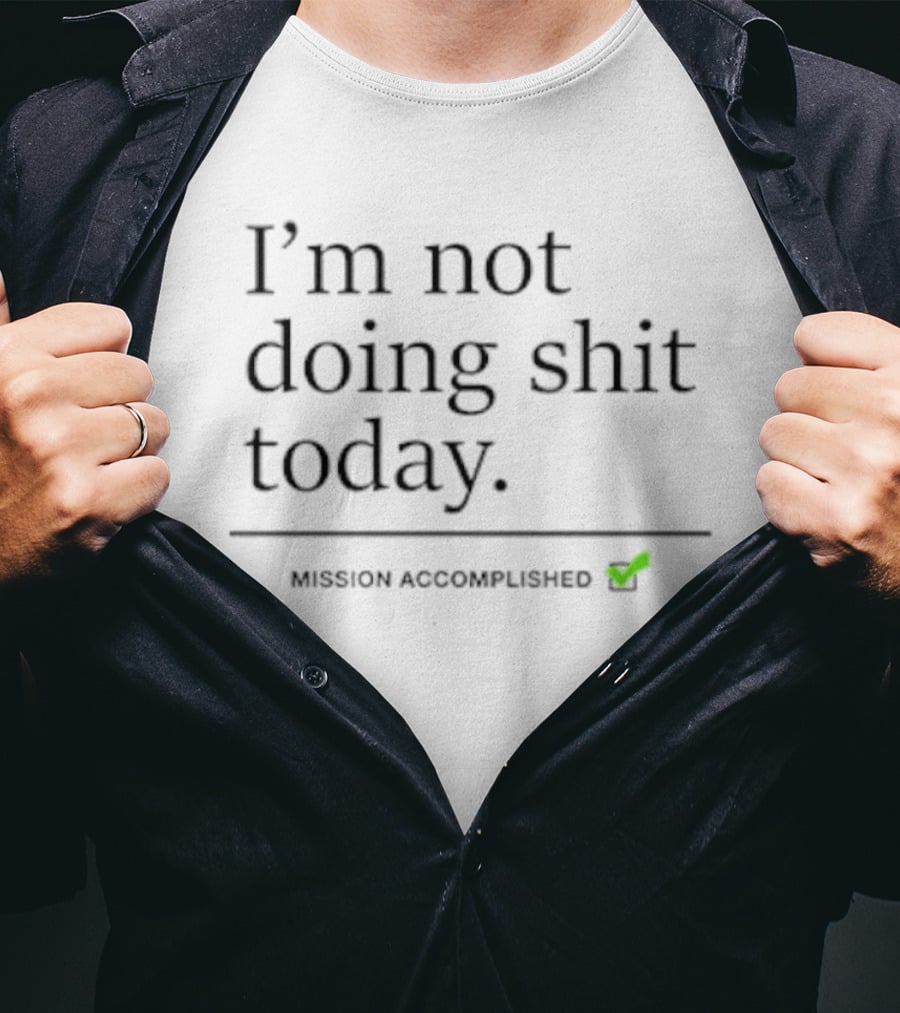 I’m Not Doing Shit Today Mission Accomplished T-Shirt