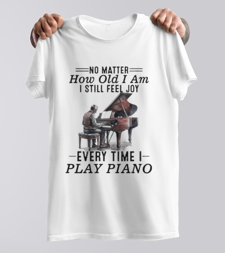 No Matter How Old I Am I Still Feel Joy Every Time I Play Piano Pianist T-Shirt