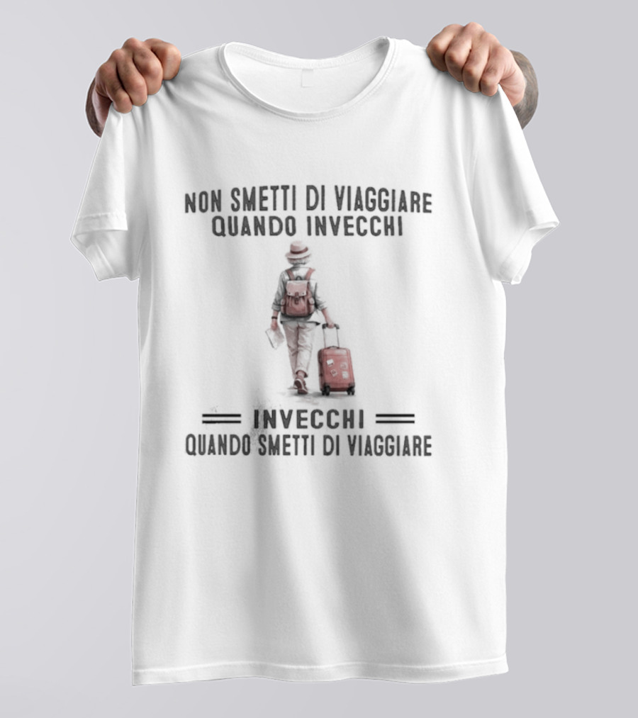 Non Smetti Di Viaggiare Quando Invecchi Viaggiatore Con Valigia Ispirazione Avventura T-Shirt