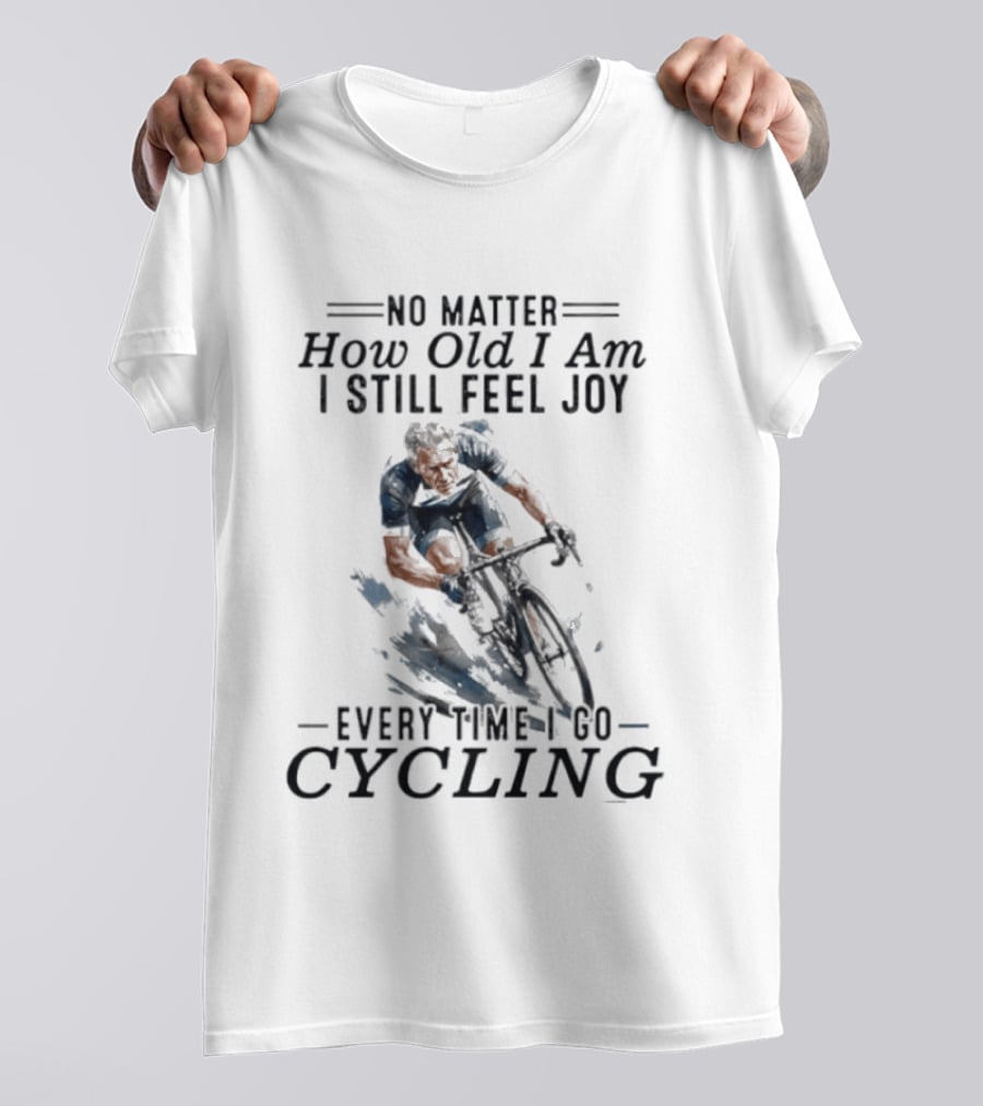 No Matter How Old I Am I Still Feel Joy Every Time I Do Cycling T-Shirt