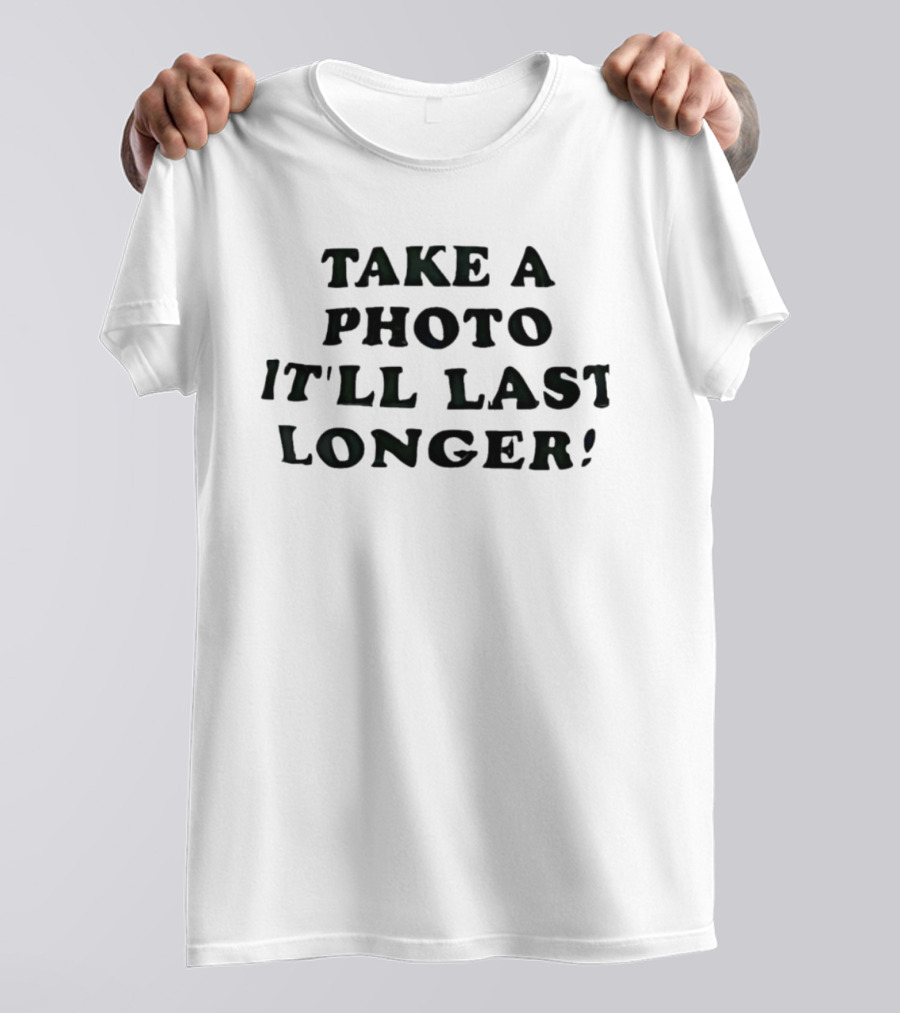 Take A Photo It'll Last Longer T-Shirt