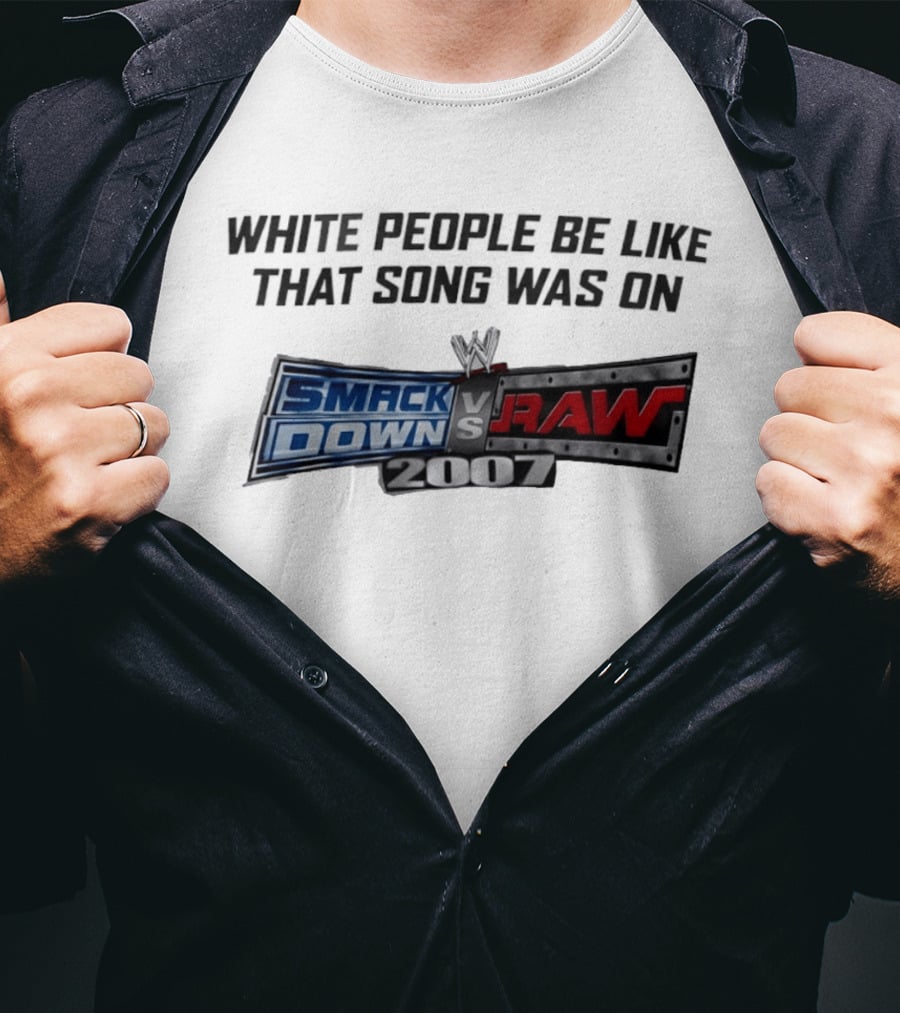 White People Be Like That Song Was On WWE Smackdown Vs Raw 2007 T-Shirt