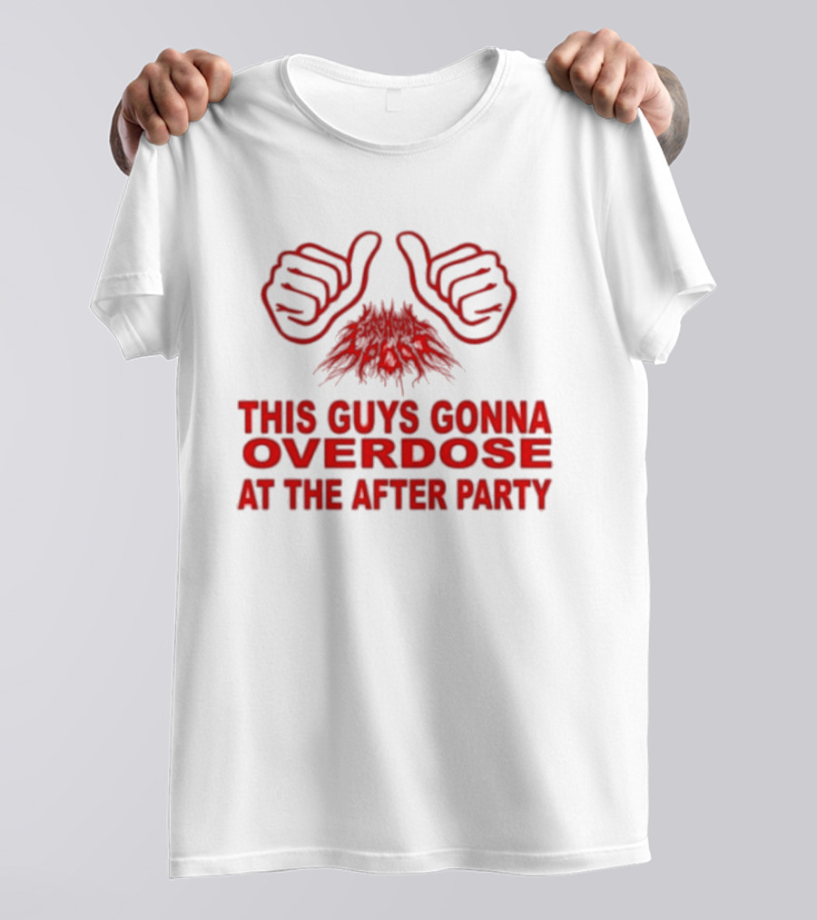 This Guys Gonna Overdose At The After Party Hands T-Shirt