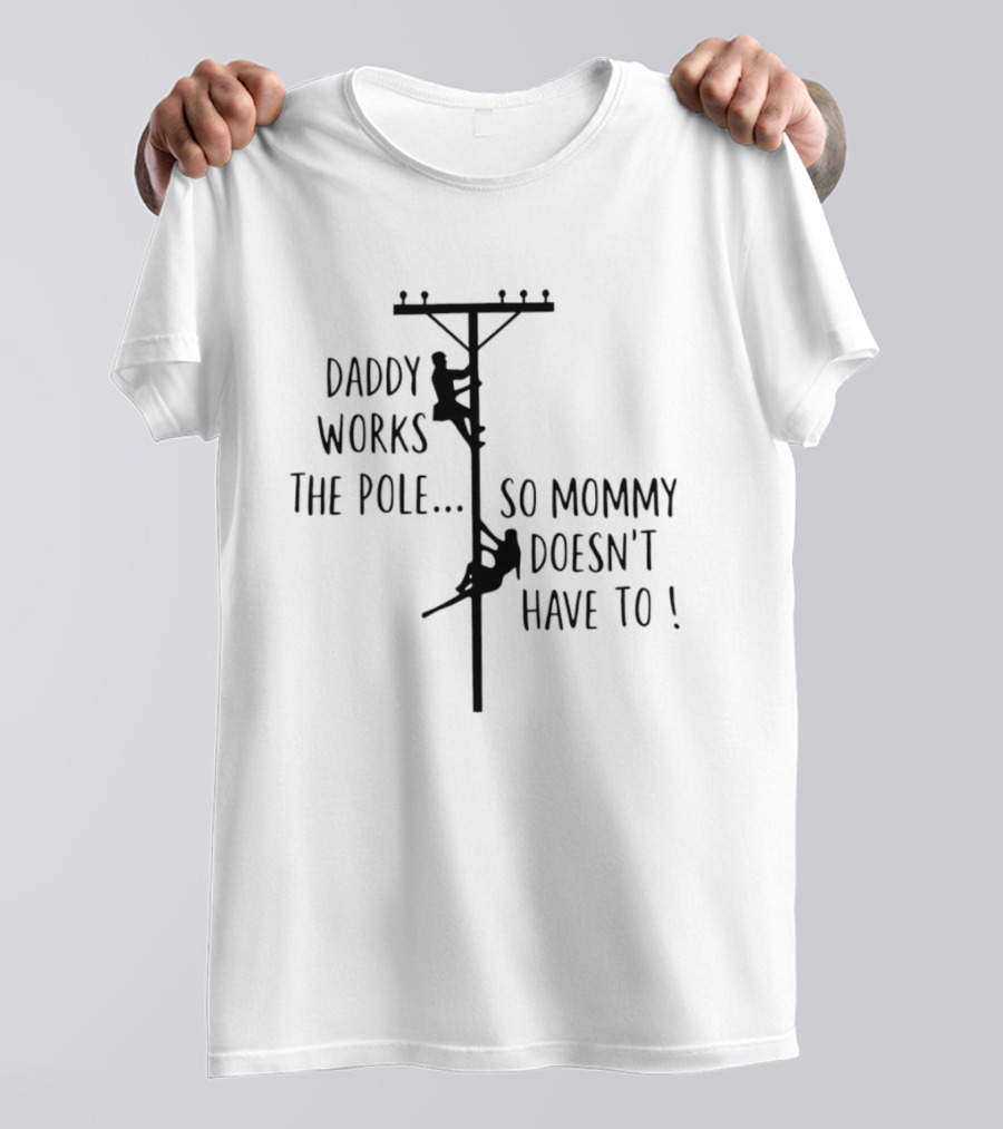 Daddy Works The Pole So Mommy Doesn't Have To Humor Lineman T-Shirt