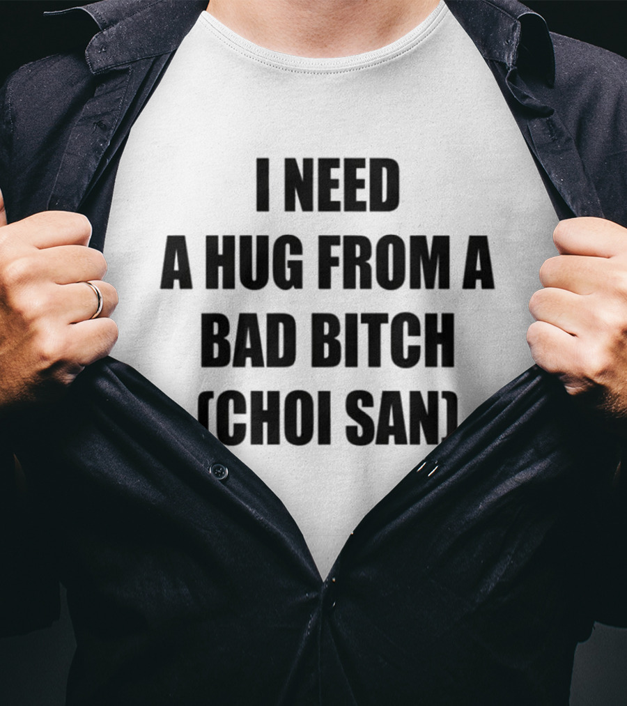 I Need A Hug From A Bad Btch Choi San T-Shirt