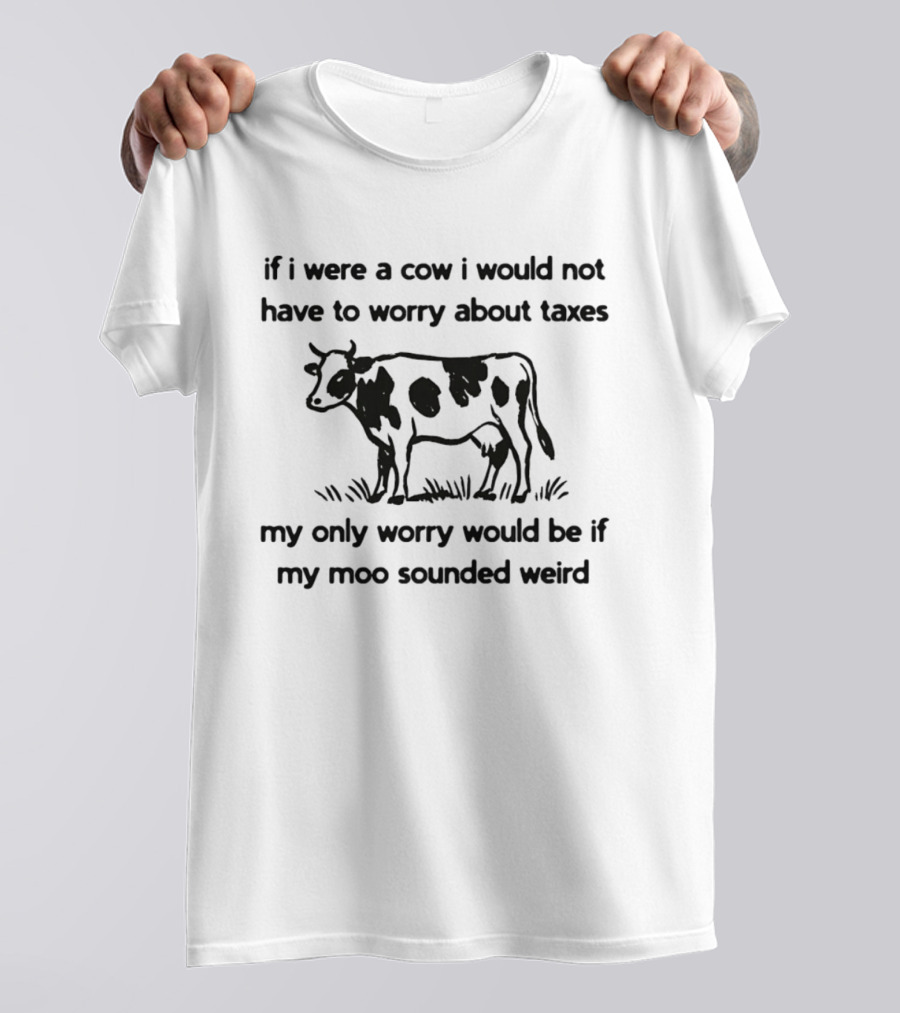 If I Were A Cow My Only Worry Would Be If My Moo Sounded Weird Taxes T-Shirt