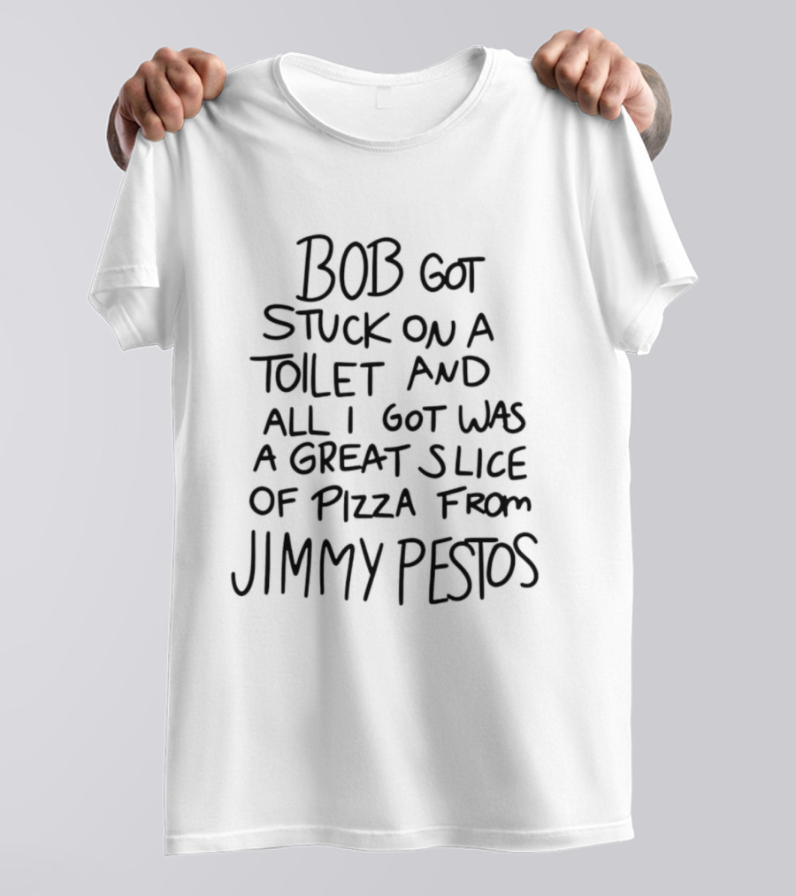 Bob Got Stuck On A Toilet And All I Got Was A Great Slice Of Pizza From Jimmy Pesto's T-Shirt
