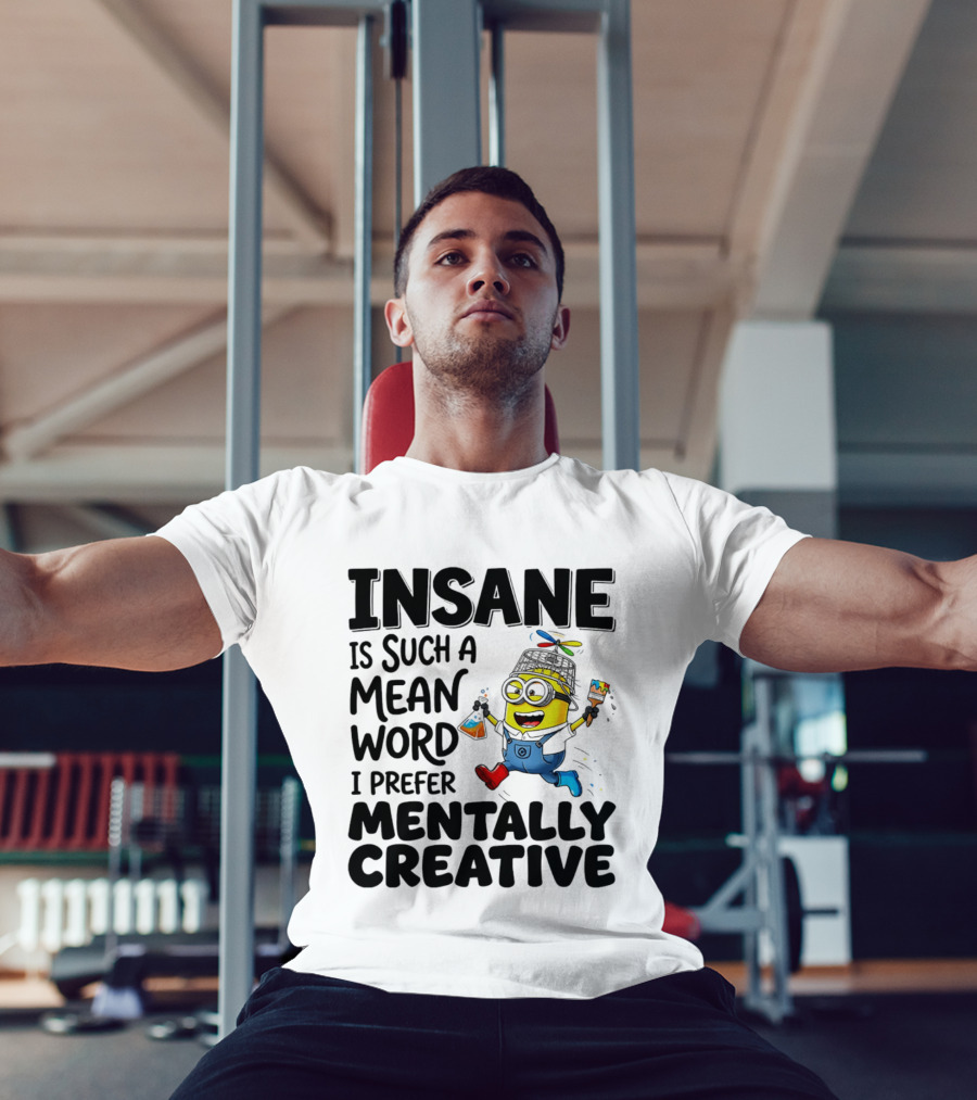 Insane Is Such A Mean Word I Prefer Mentally Creative Minion T-Shirt