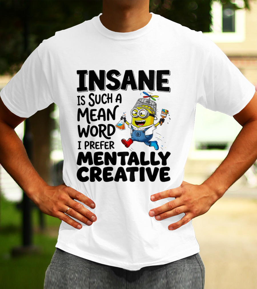 Insane Is Such A Mean Word I Prefer Mentally Creative Minion T-Shirt