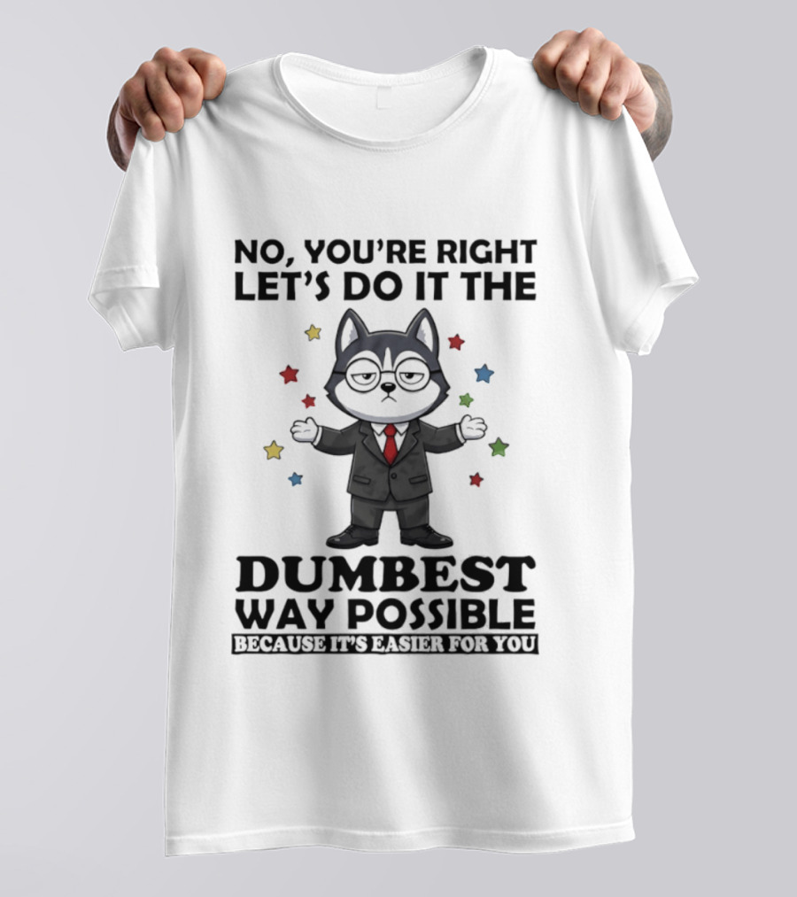 No Youre Right Lets Do It The Dumbest Way Possible Husky Dog Because It's Easier For You T-Shirt