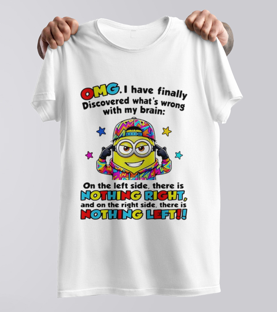 OMG I Have Finally Discovered What's Wrong With My Brain Minion Nothing Right Nothing Left T-Shirt