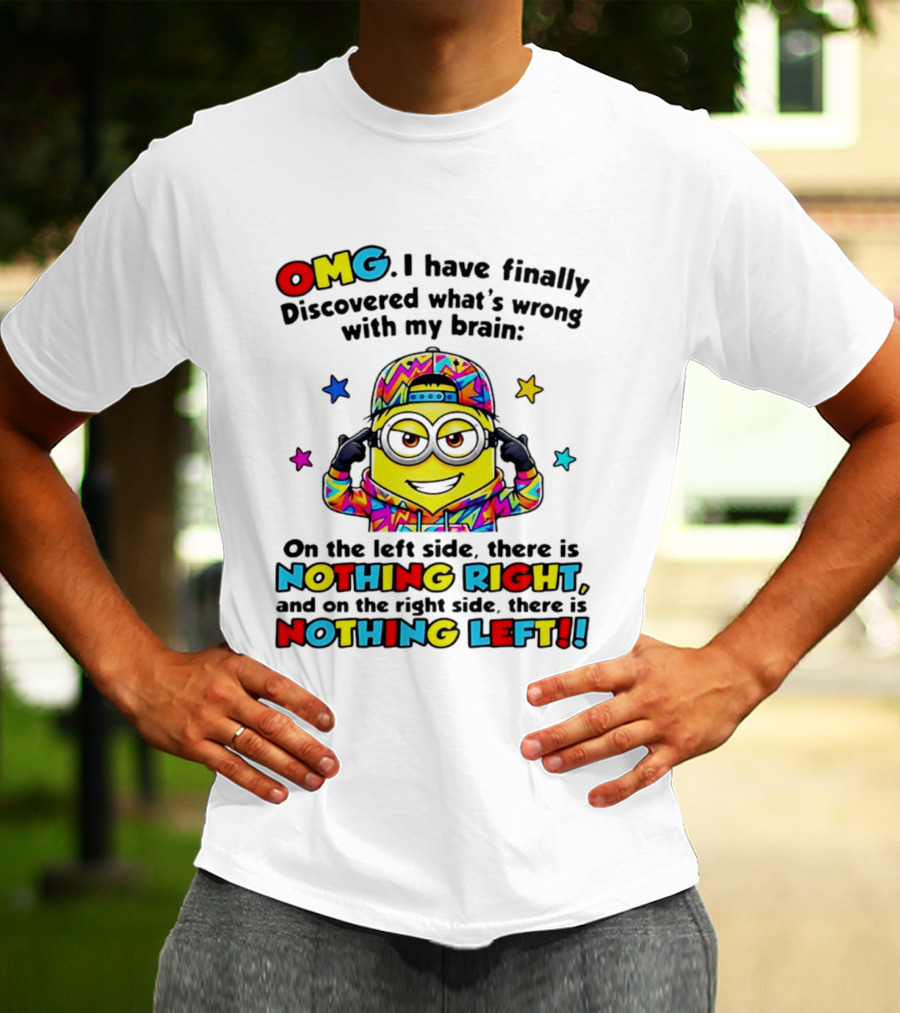 OMG I Have Finally Discovered What's Wrong With My Brain Minion Nothing Right Nothing Left T-Shirt
