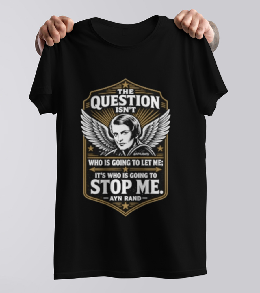 Ayn Rand The Question Isn't Who Is Going To Let Me It's Who Is Going To Stop Me Wings T-Shirt