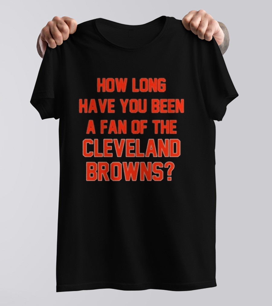 How Long Have You Been A Fan Of The Cleveland Browns T-Shirt