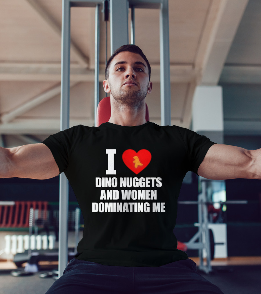 I Love Dino Nuggets Romantic Power Dynamics With Women T-Shirt