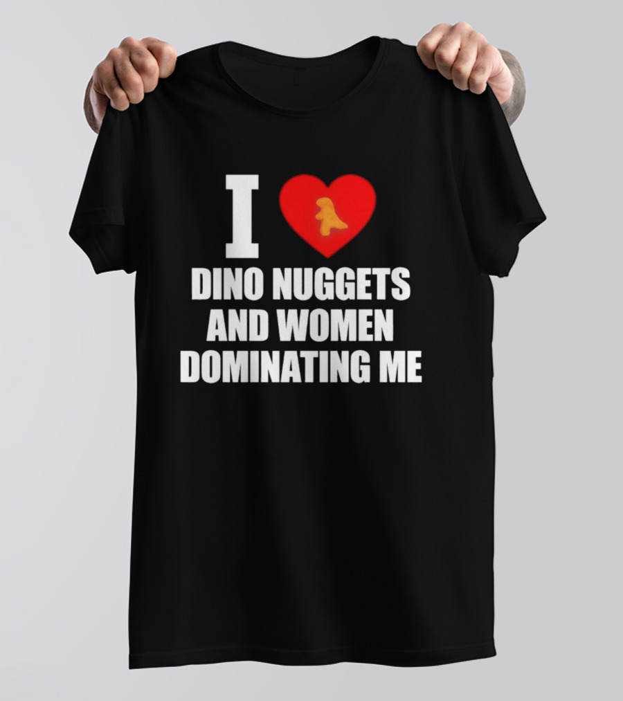 I Love Dino Nuggets Romantic Power Dynamics With Women T-Shirt