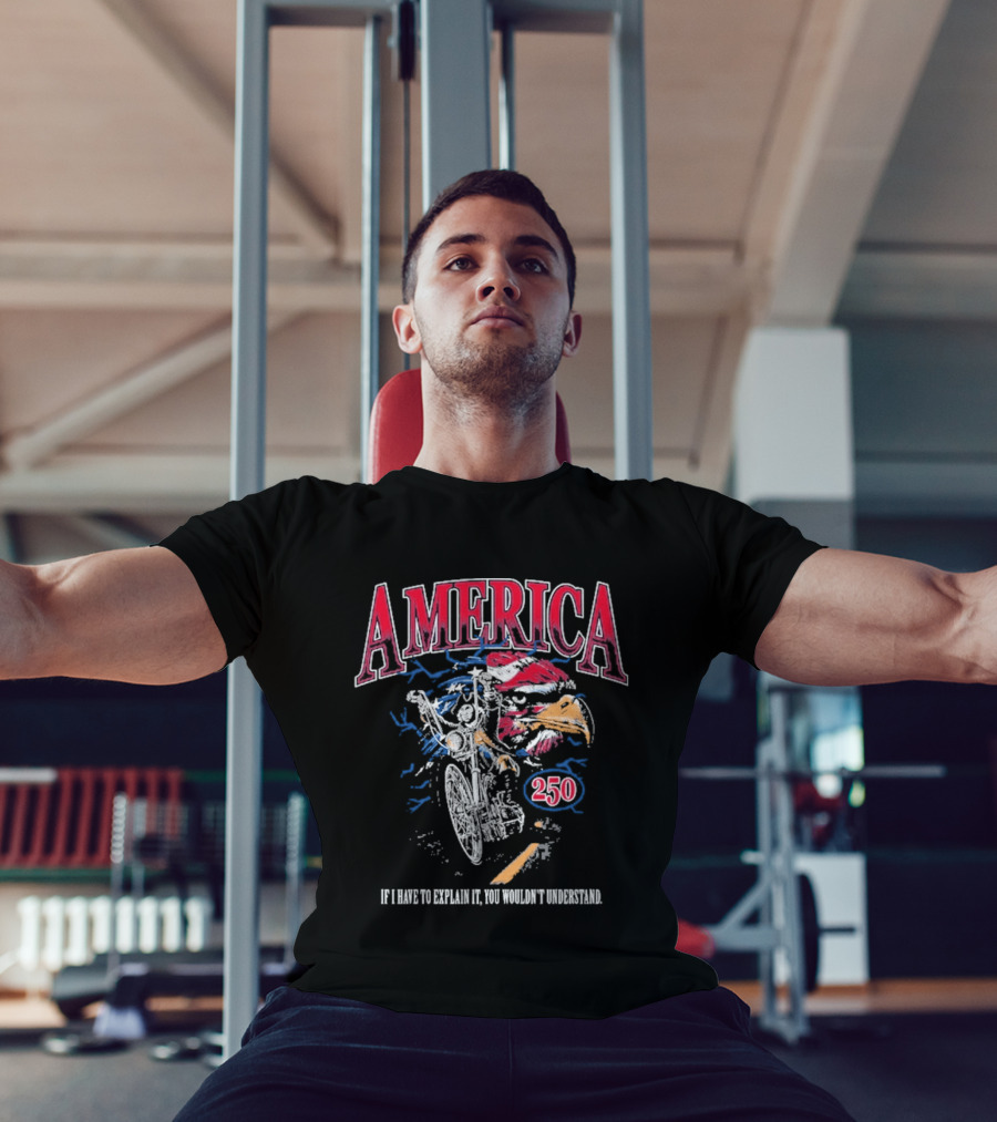America 250 Eagle If I Have To Explain It You Wouldn't Understand T-Shirt