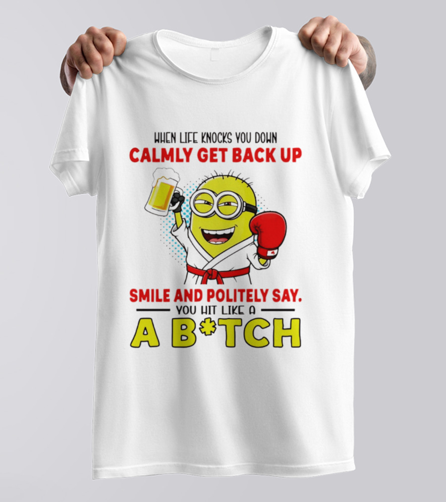 When Life Knocks You Down Calmly Get Back Up Smile And Politely Say You Hit Like A B*tch Minion T-Shirt