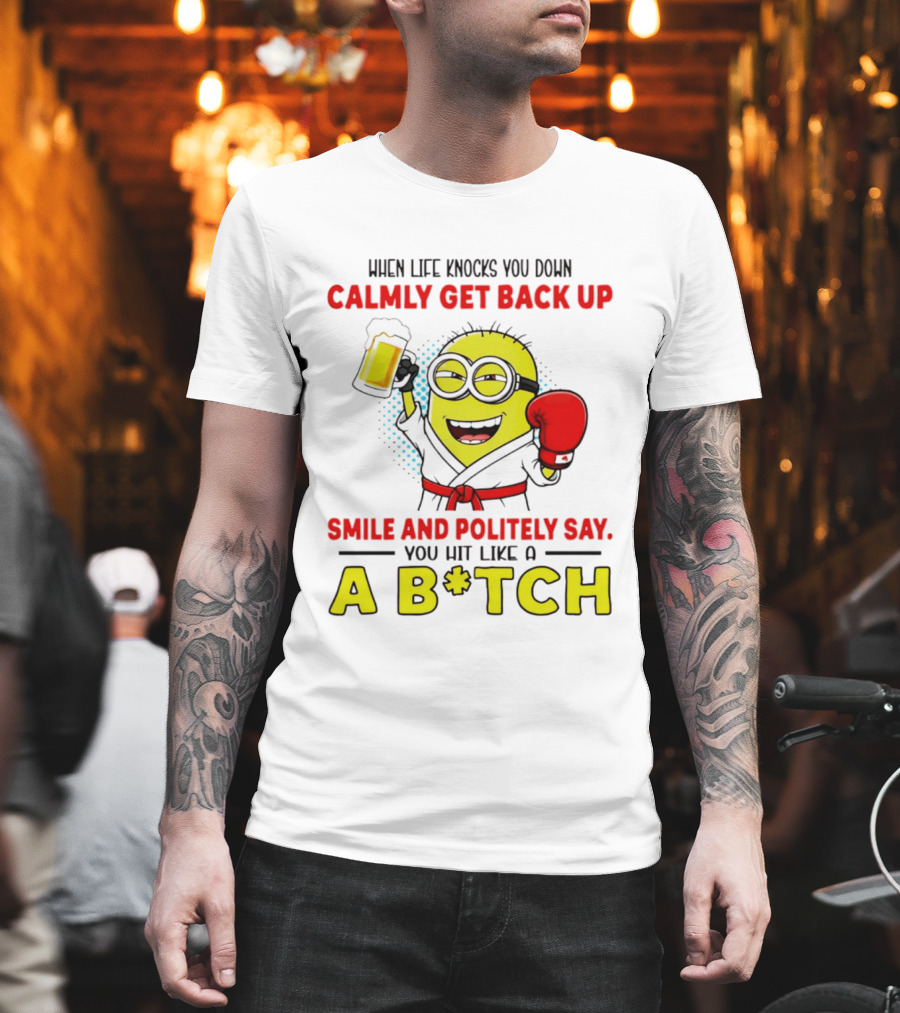 When Life Knocks You Down Calmly Get Back Up Smile And Politely Say You Hit Like A B*tch Minion T-Shirt
