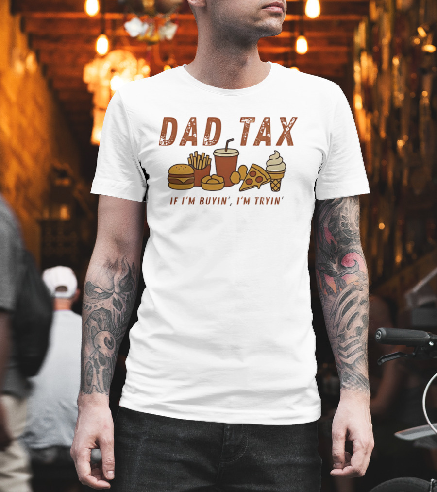 Dad Tax Fast Food Humor Burger Fries Pizza Ice Cream If I'm Buyin' I'm Tryin T-Shirt