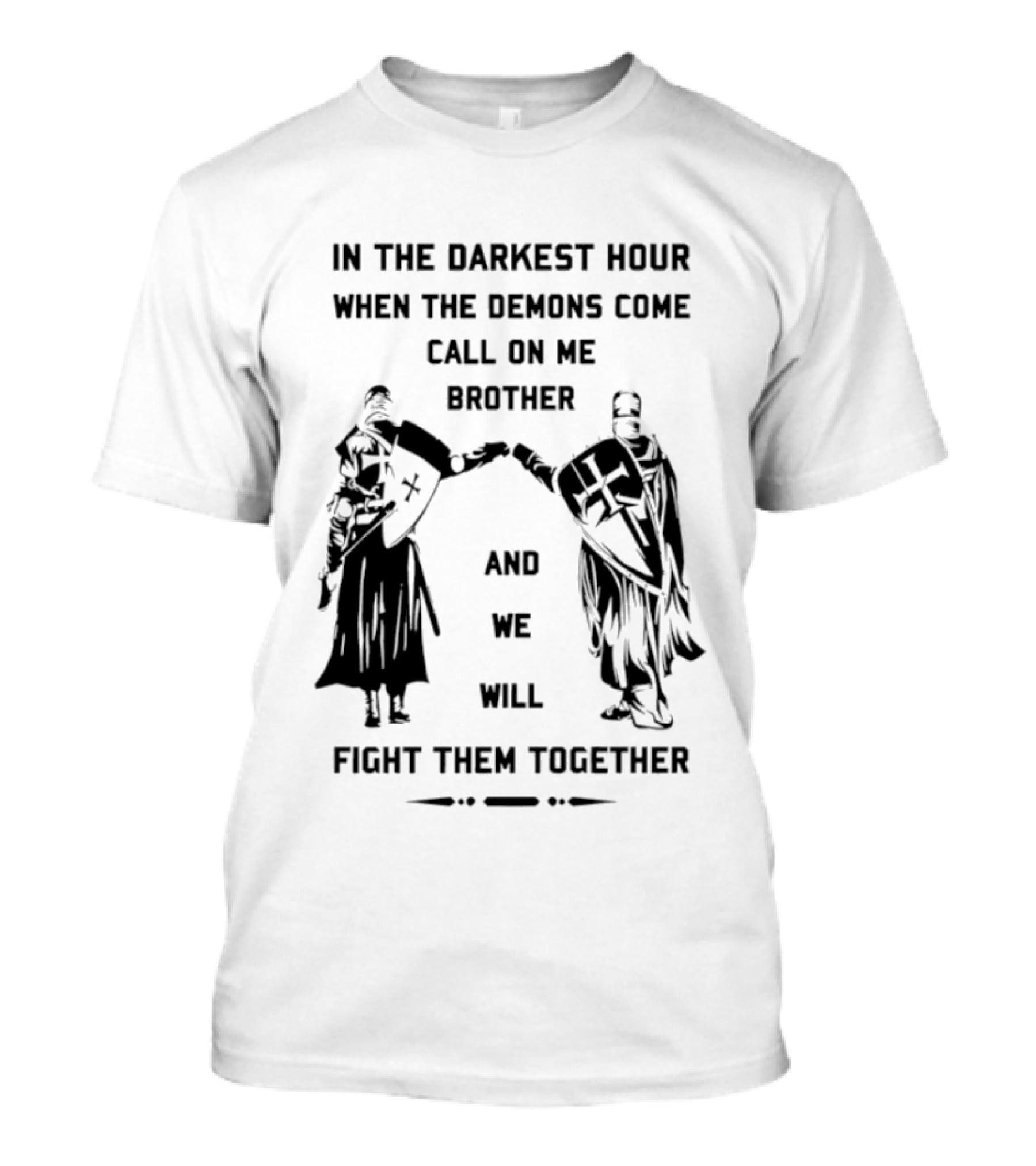 In The Darkest Hour When The Demons Come Call On Me Brother And We Will Fight Them Together T-Shirt