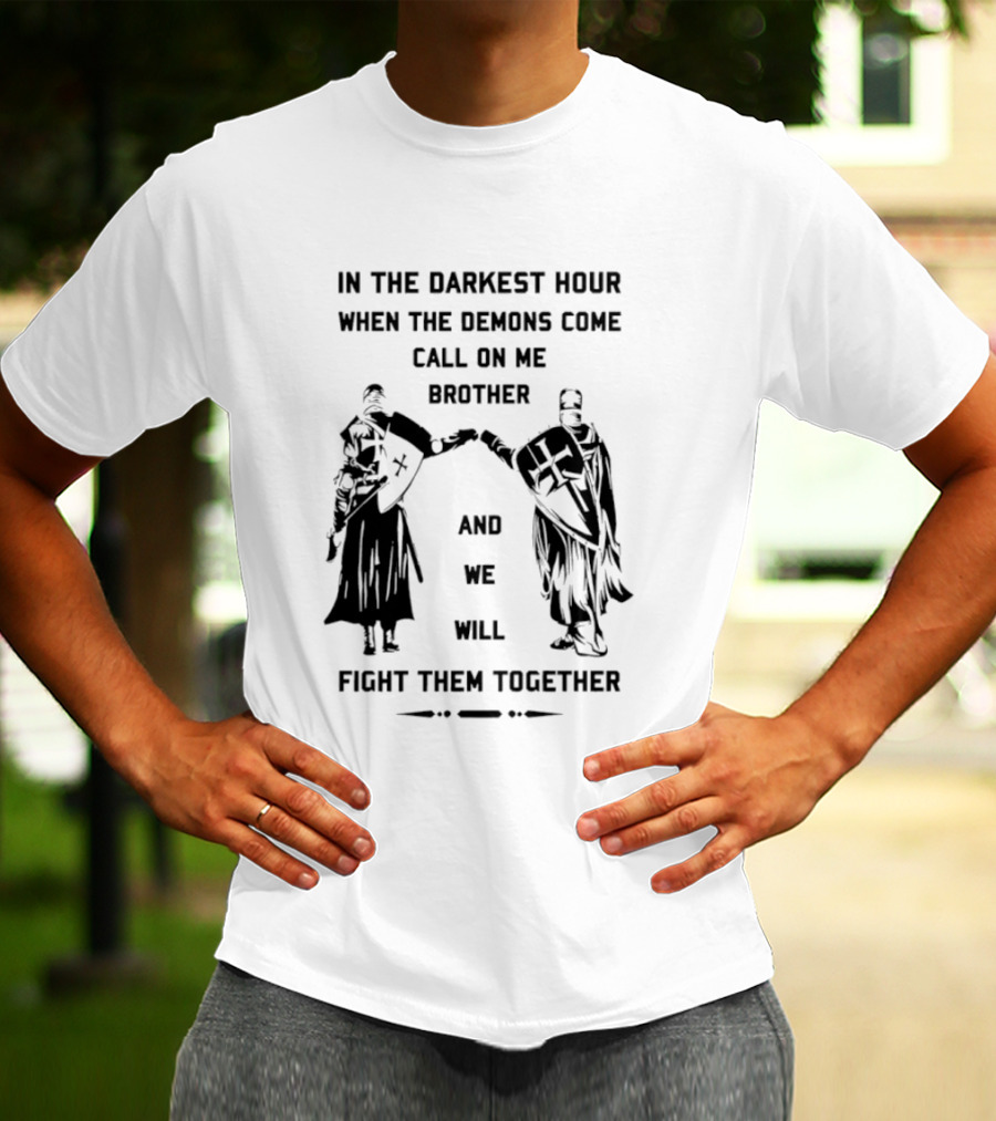 In The Darkest Hour When The Demons Come Call On Me Brother And We Will Fight Them Together T-Shirt