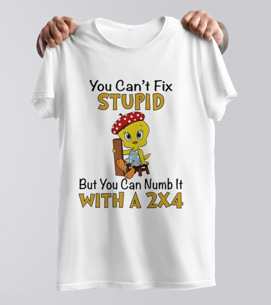 Tweety Bird You Can't Fix Stupid But You Can Numb It With A 2x4 T-Shirt