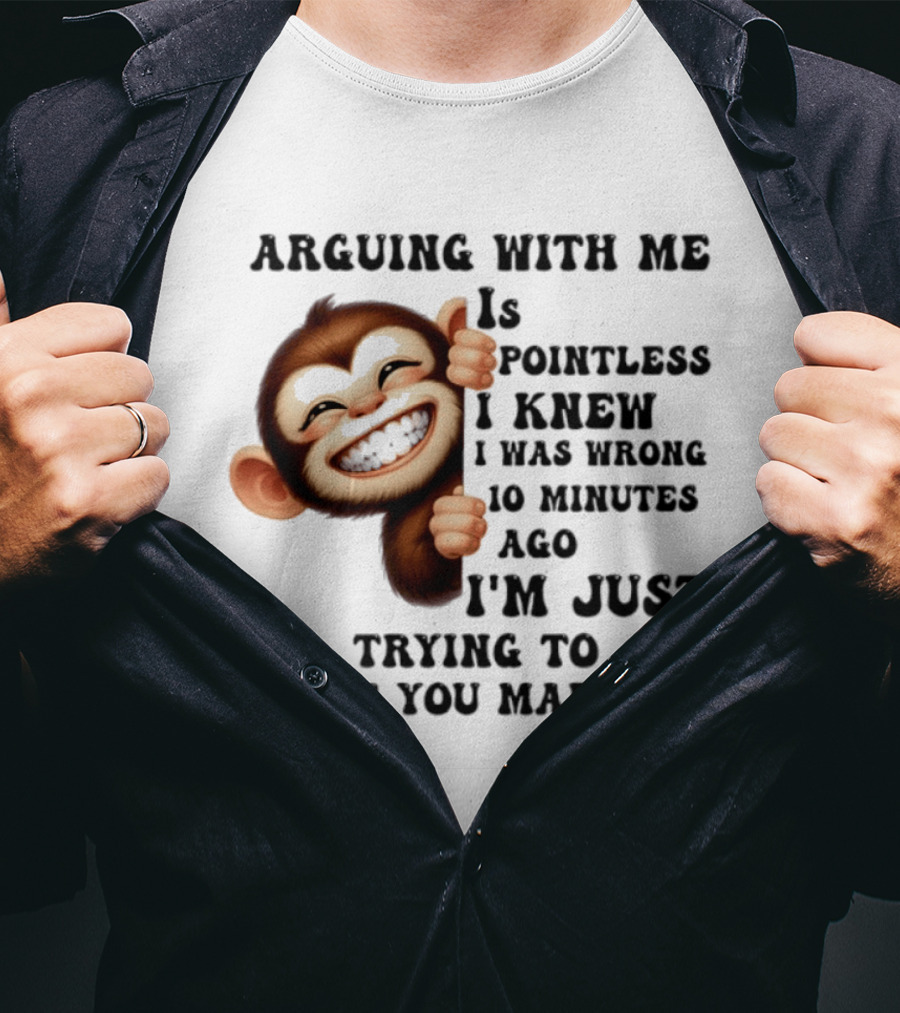 Arguing Monkey I Knew I Was Wrong 10 Minutes Ago Just Trying To Make You Mad Now T-Shirt