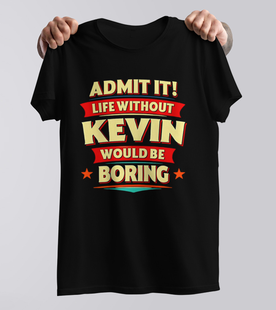 Admit It Life Without Kevin Would Be Boring Fun With Bold Star Accents T-Shirt