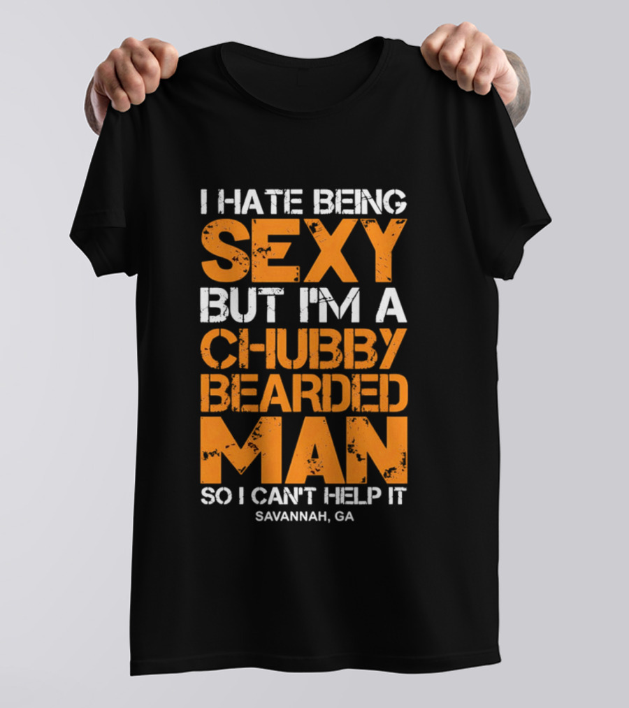 I Hate Being Sexy But I'm A Chubby Bearded Man Savannah GA T-Shirt