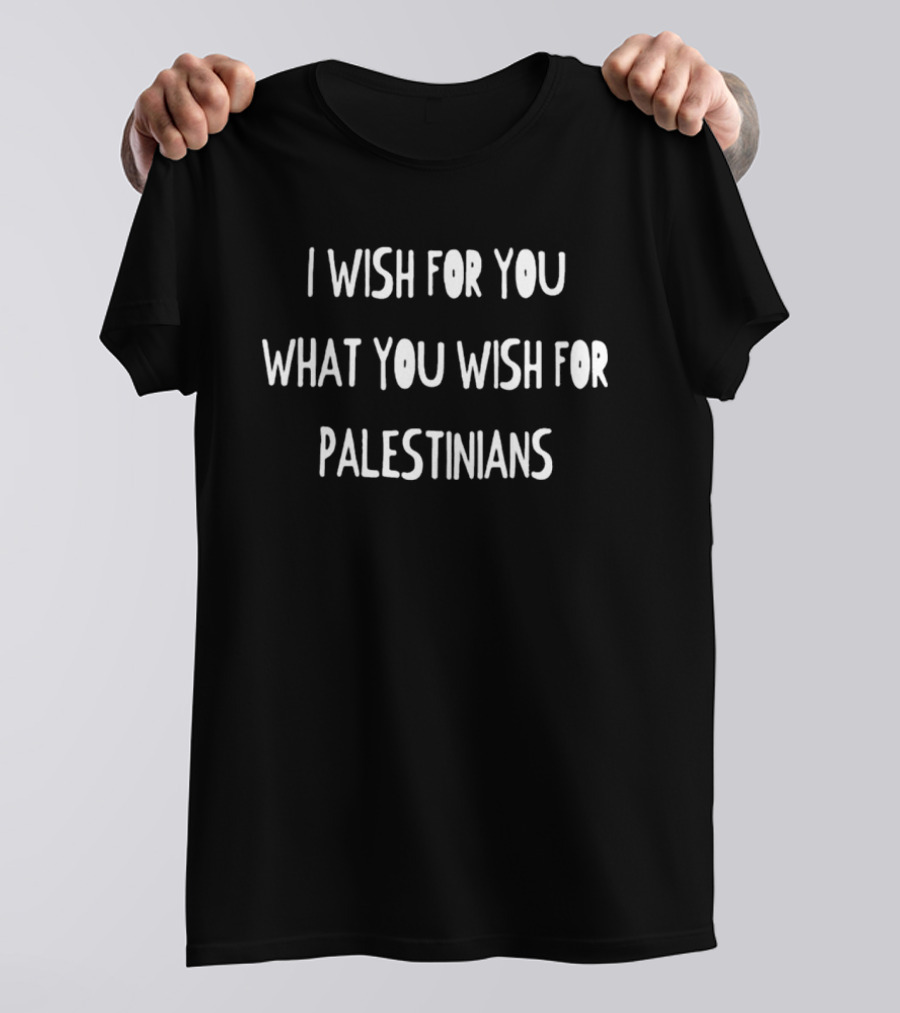 I Wish For You What You Wish For Palestinians T-Shirt