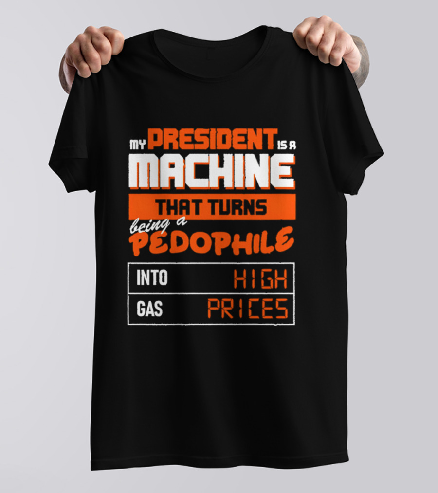My President Is A Machine That Turns Being A Pedophile Into High Gas Prices T-Shirt