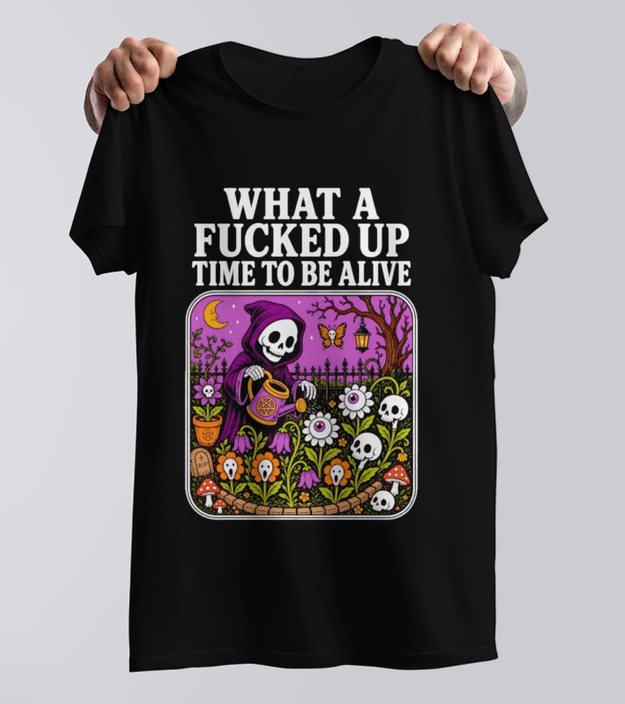 What A Fucked Up Time To Be Alive Grim Reaper Watering Flowers With Skulls And Mushrooms T-Shirt
