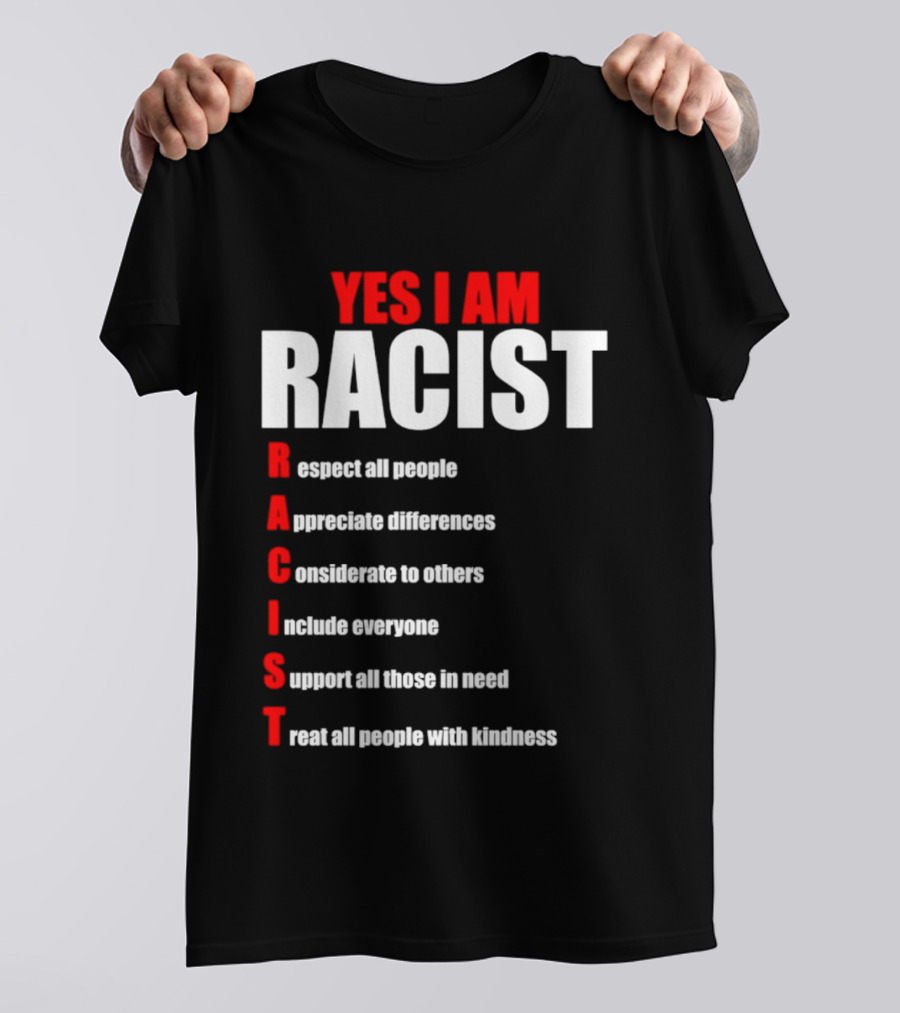 YES I AM RACIST Respect All People Appreciate Differences Considerate Include Support Treat T-Shirt