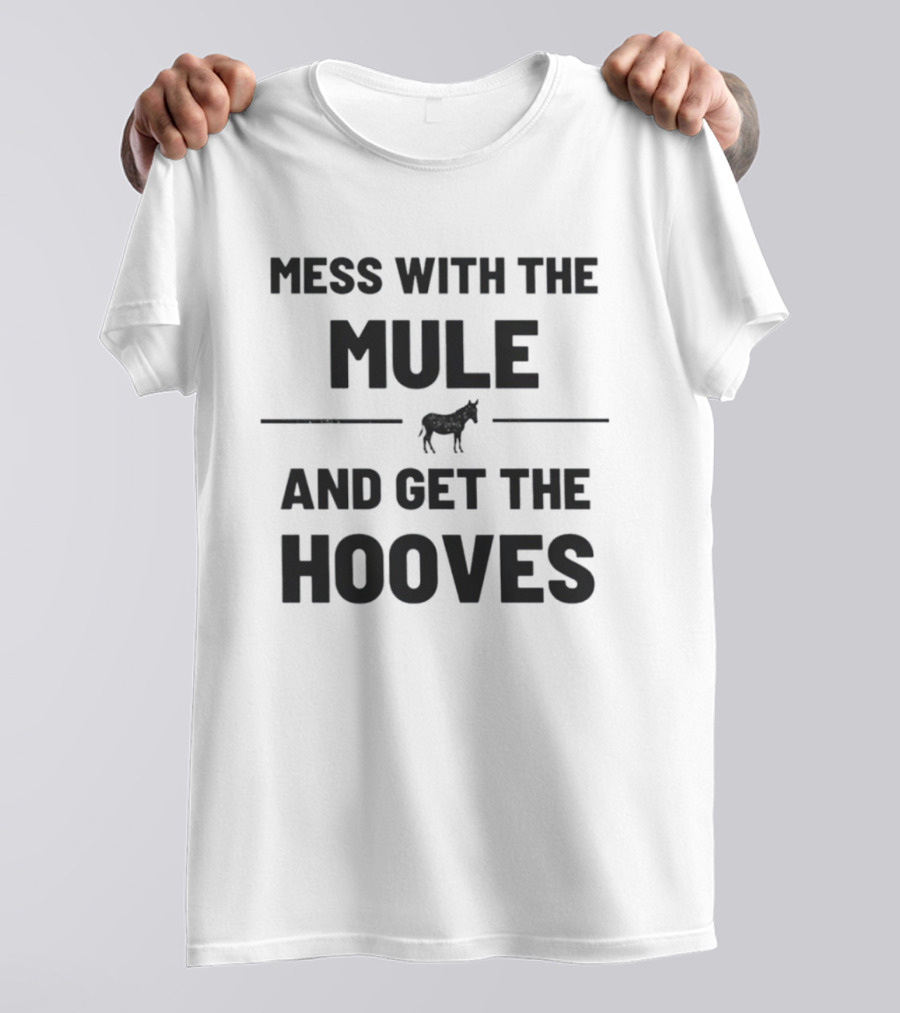 Mess With The Mule And Get The Hooves Mule T-Shirt