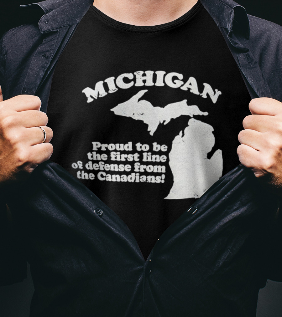 Michigan Proud To Be The First Line Of Defense From The Canadians T-Shirt